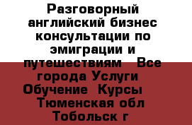 Разговорный английский бизнес консультации по эмиграции и путешествиям - Все города Услуги » Обучение. Курсы   . Тюменская обл.,Тобольск г.